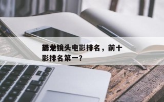 前十
恐龙镜头电影排名，前十
恐龙镜头电影排名第一？