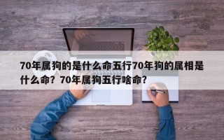 70年属狗的是什么命五行70年狗的属相是什么命？70年属狗五行啥命？