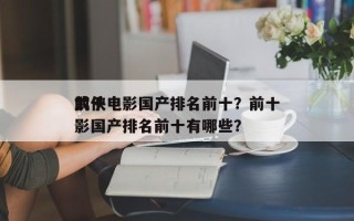 前十
武侠电影国产排名前十？前十
武侠电影国产排名前十有哪些？