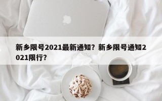 新乡限号2021最新通知？新乡限号通知2021限行？