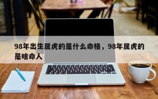 98年出生属虎的是什么命格，98年属虎的是啥命人