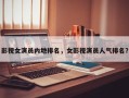影视女演员内地排名，女影视演员人气排名？