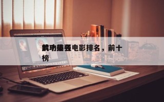 前十
武功最强电影排名，前十
武功排名
榜