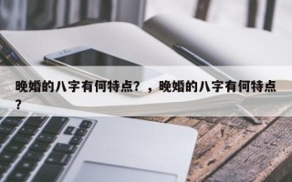 晚婚的八字有何特点？，晚婚的八字有何特点？