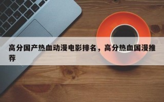 高分国产热血动漫电影排名，高分热血国漫推荐