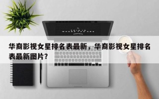 华裔影视女星排名表最新，华裔影视女星排名表最新图片？