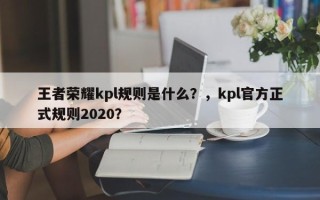 王者荣耀kpl规则是什么？，kpl官方正式规则2020？