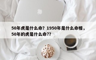 50年虎是什么命？1950年是什么命相，50年的虎是什么命?？