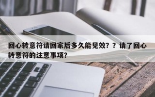 回心转意符请回家后多久能见效？？请了回心转意符的注意事项？