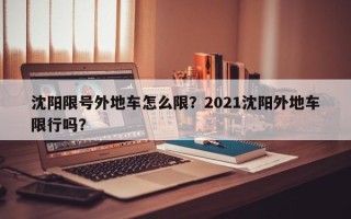 沈阳限号外地车怎么限？2021沈阳外地车限行吗？
