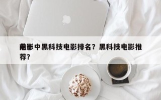 前十
电影中黑科技电影排名？黑科技电影推荐？