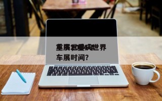 重庆世界
车展，重庆世界
车展2024年车展时间？