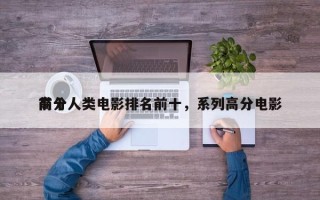 前十
高分人类电影排名前十，系列高分电影