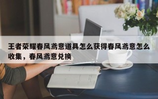 王者荣耀春风鸢意道具怎么获得春风鸢意怎么收集，春风鸢意兑换