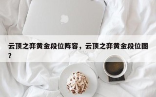 云顶之弈黄金段位阵容，云顶之弈黄金段位图？
