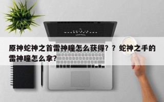 原神蛇神之首雷神瞳怎么获得？？蛇神之手的雷神瞳怎么拿？