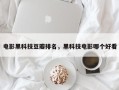 电影黑科技豆瓣排名，黑科技电影哪个好看