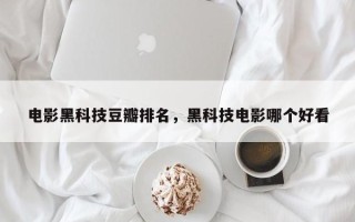 电影黑科技豆瓣排名，黑科技电影哪个好看
