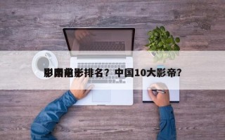 中国前十
影帝电影排名？中国10大影帝？