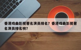 香港戏曲影视著名演员排名？香港戏曲影视著名演员排名榜？
