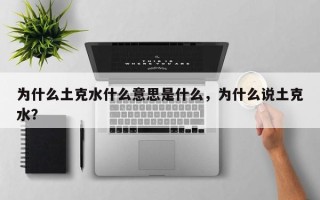 为什么土克水什么意思是什么，为什么说土克水？