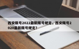 西安限号2022最新限号规定，西安限号2020最新限号规定？