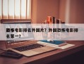 前十
恐怖电影排名外国片？外国恐怖电影排名第一？