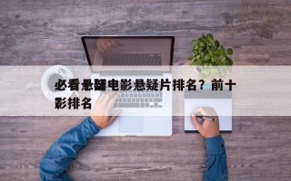 必看十部电影悬疑片排名？前十
必看悬疑电影排名
？