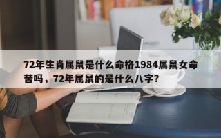 72年生肖属鼠是什么命格1984属鼠女命苦吗，72年属鼠的是什么八字？