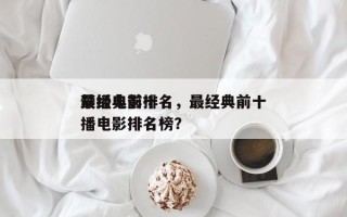 最经典前十
禁播电影排名，最经典前十
禁播电影排名榜？