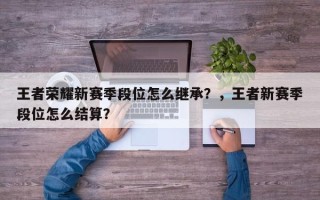 王者荣耀新赛季段位怎么继承？，王者新赛季段位怎么结算？