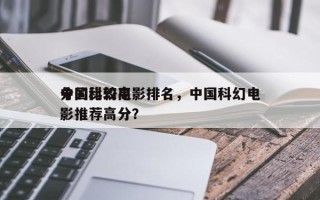 中国比较高
分的科幻电影排名，中国科幻电影推荐高分？