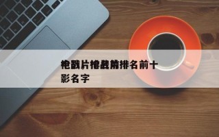 枪战片排名前十
电影，枪战片排名前十
电影名字