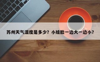 苏州天气湿度是多少？小娃脸一边大一边小？