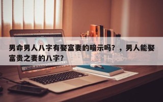 男命男人八字有娶富妻的暗示吗？，男人能娶富贵之妻的八字？