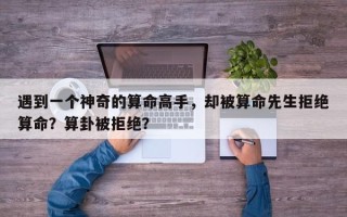 遇到一个神奇的算命高手，却被算命先生拒绝算命？算卦被拒绝？