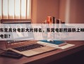 东莞高分电影大片排名，东莞电影院最新上映电影？