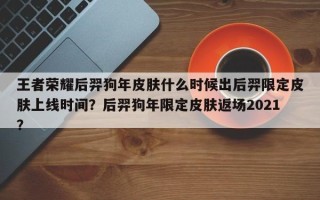 王者荣耀后羿狗年皮肤什么时候出后羿限定皮肤上线时间？后羿狗年限定皮肤返场2021？