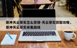 原神天云草实怎么获得-天云草实获取攻略，原神天云草实采集路线