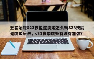 王者荣耀S23技能流虞姬怎么玩S23技能流虞姬玩法，s23赛季虞姬有没有加强？