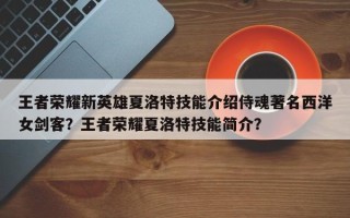 王者荣耀新英雄夏洛特技能介绍侍魂著名西洋女剑客？王者荣耀夏洛特技能简介？