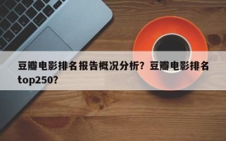 豆瓣电影排名报告概况分析？豆瓣电影排名
top250？