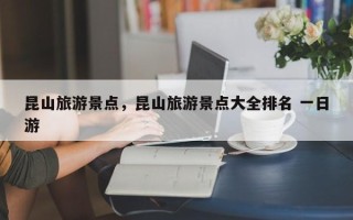 昆山旅游景点，昆山旅游景点大全排名 一日游