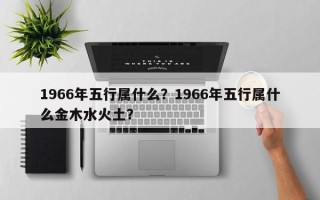 1966年五行属什么？1966年五行属什么金木水火土？