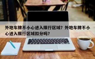 外地车牌不小心进入限行区域？外地车牌不小心进入限行区域扣分吗？