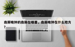 南屏晚钟的南屏在哪里，南屏晚钟在什么地方？