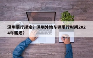 深圳限行规定？深圳外地车辆限行时间2024年新规？