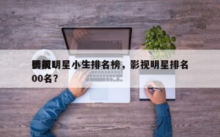 影视明星小生排名榜，影视明星排名
榜前100名？