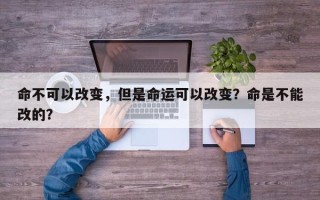 命不可以改变，但是命运可以改变？命是不能改的？