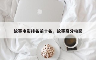 故事电影排名前十名，故事高分电影